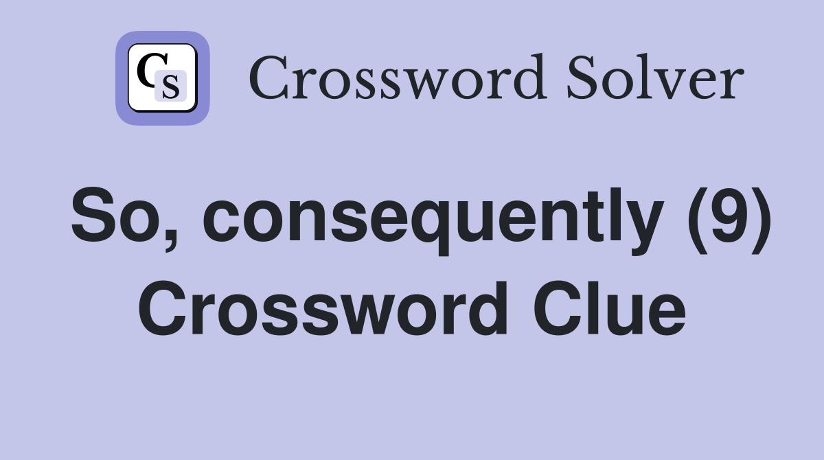 So, consequently (9) Crossword Clue