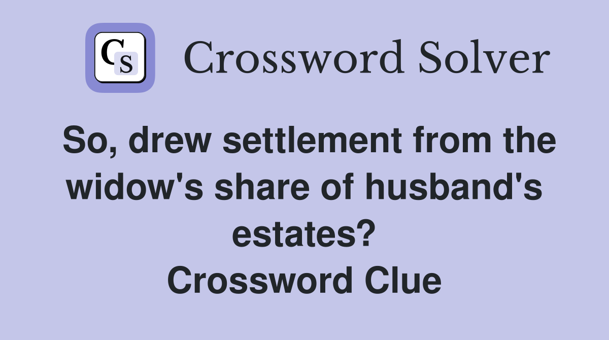 So, drew settlement from the widow's share of husband's estates? Crossword Clue