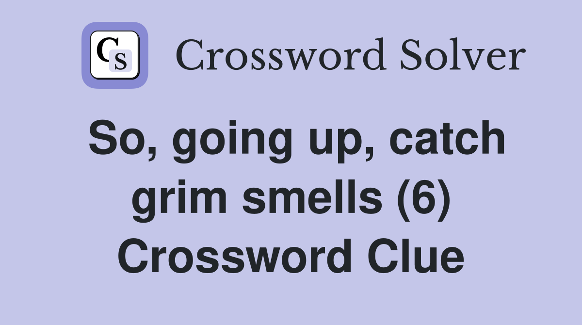 So, going up, catch grim smells (6) Crossword Clue