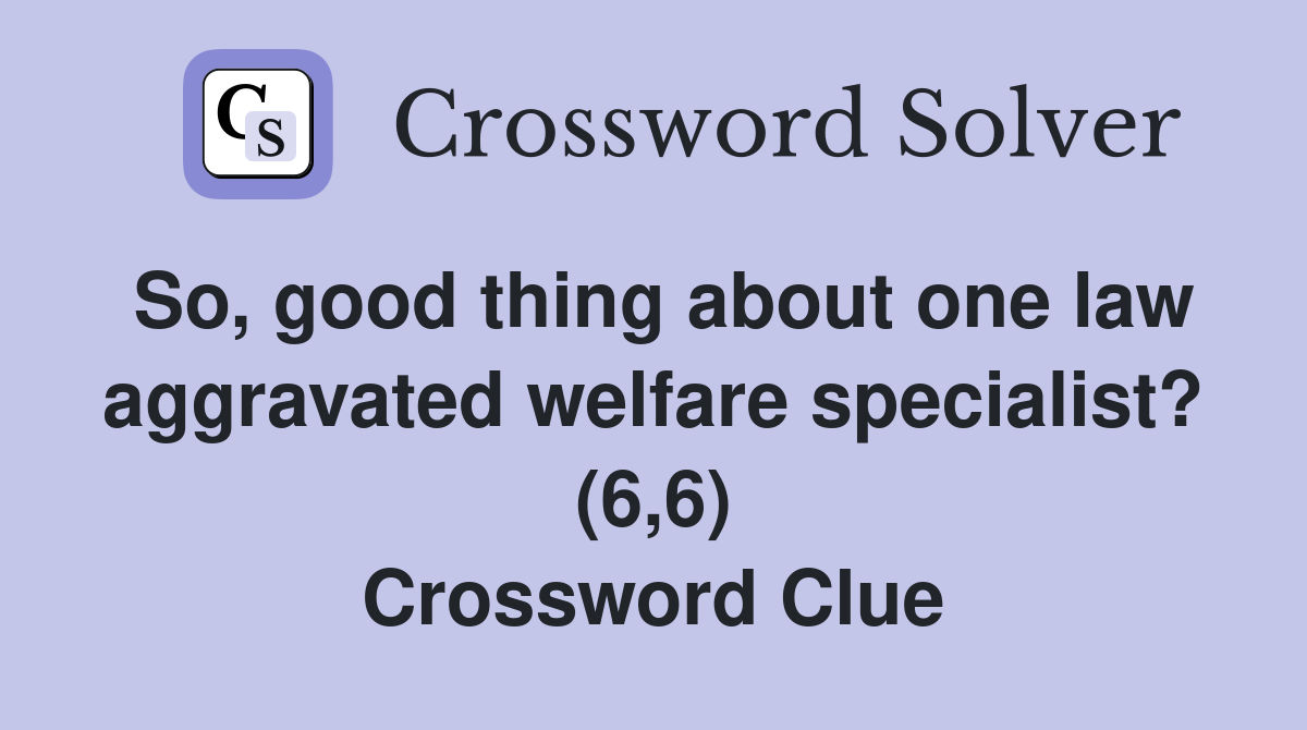 So, good thing about one law aggravated welfare specialist? (6,6) Crossword Clue