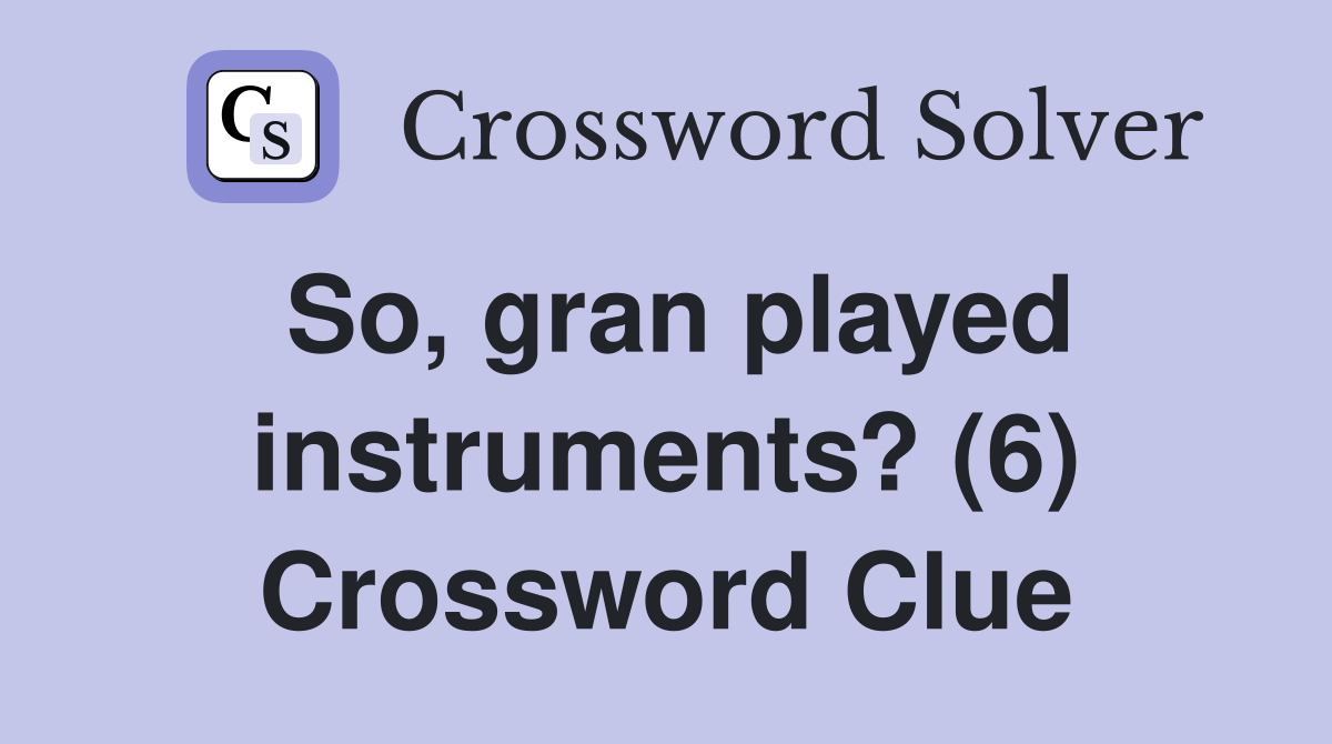 So, gran played instruments? (6) Crossword Clue