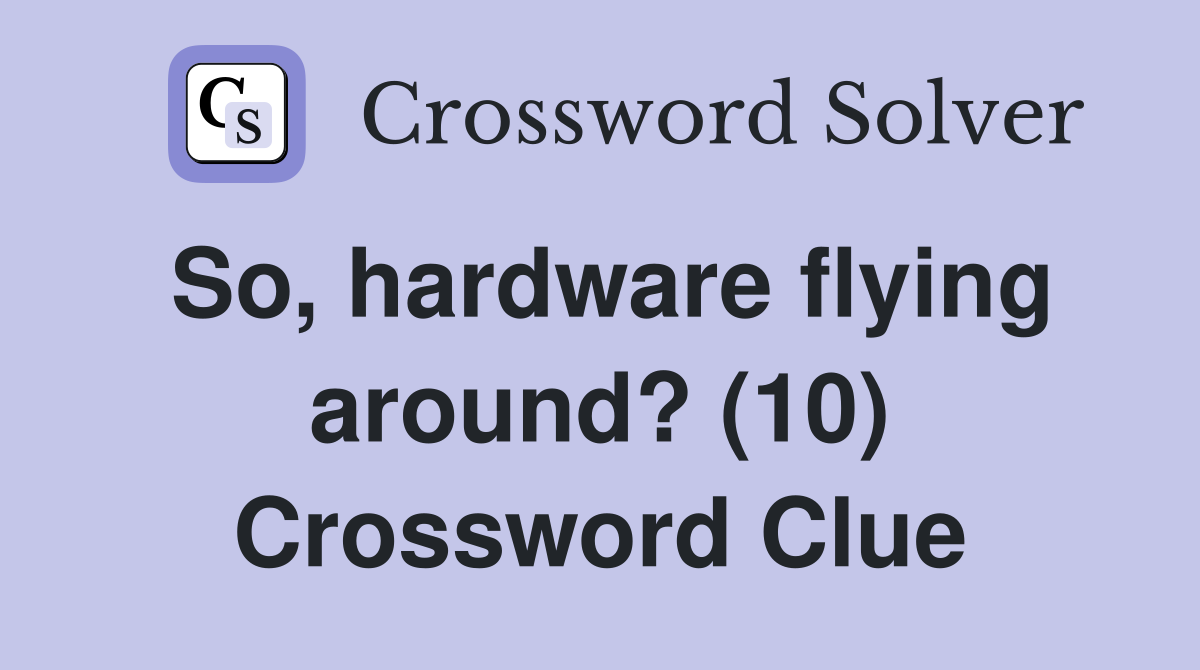 So, hardware flying around? (10) Crossword Clue