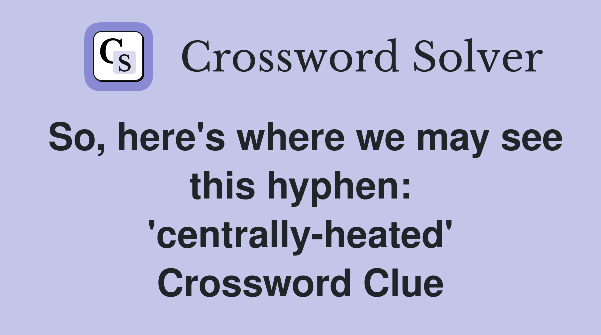 So, here's where we may see this hyphen: 'centrally-heated' Crossword Clue