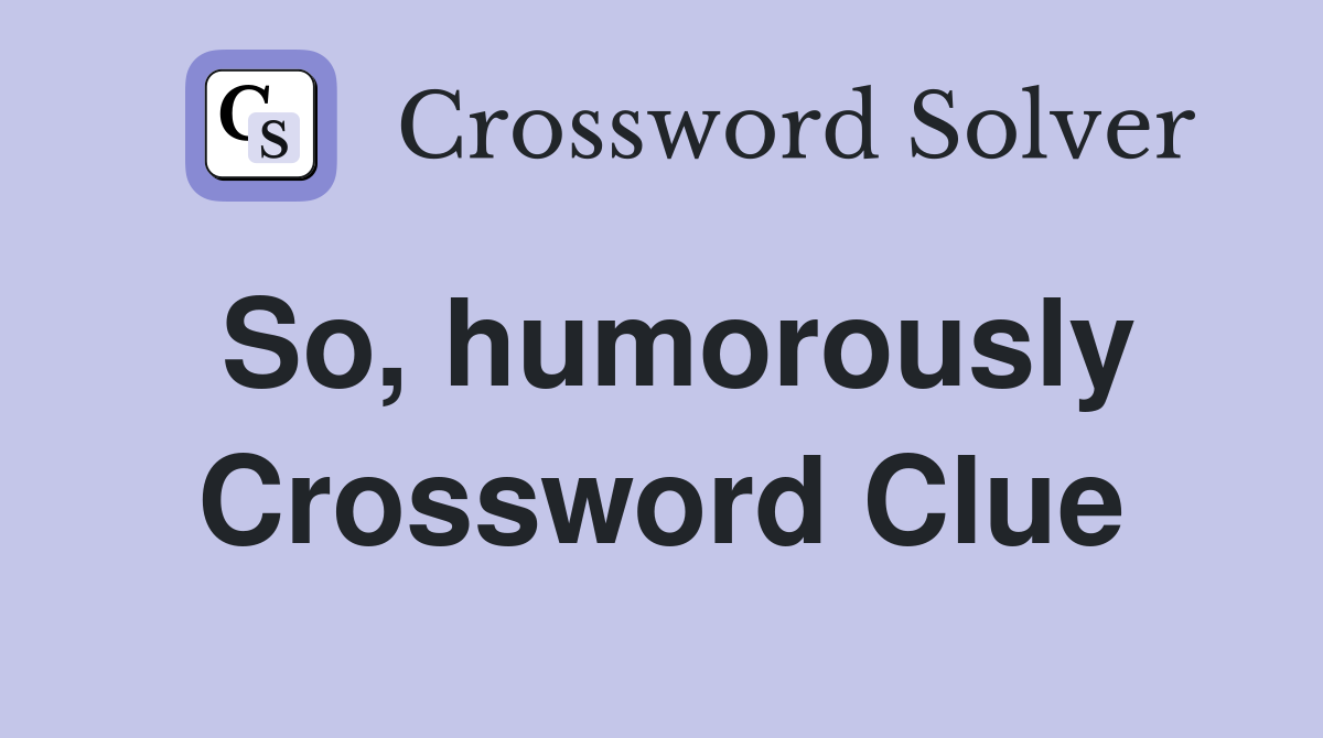 So, humorously Crossword Clue
