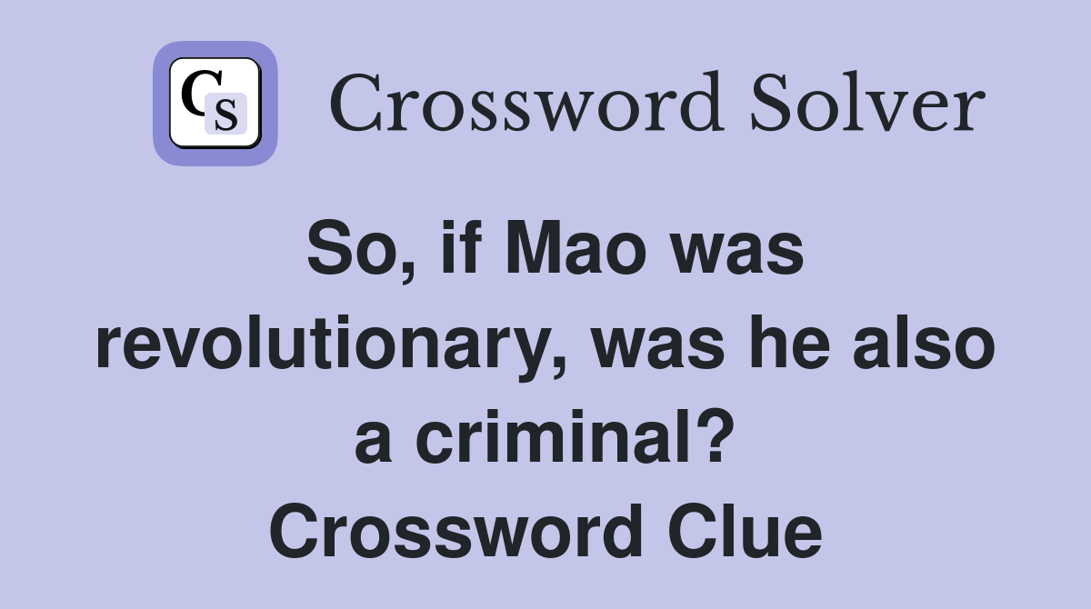 So, if Mao was revolutionary, was he also a criminal? Crossword Clue
