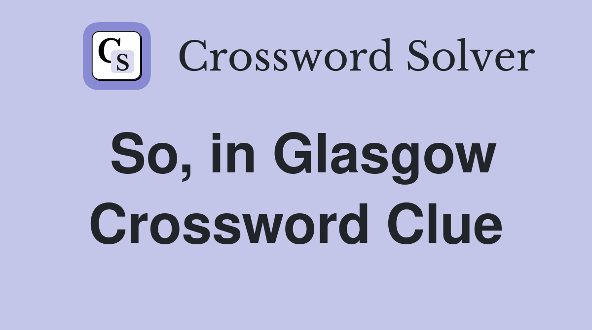 So, in Glasgow Crossword Clue