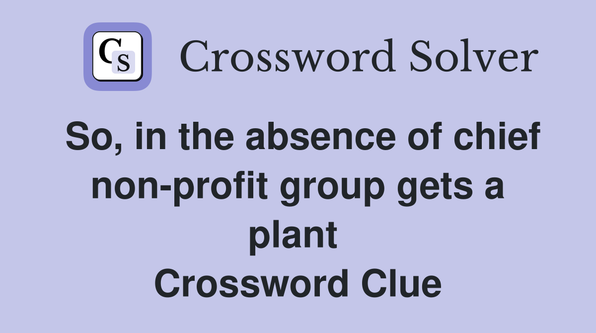 So, in the absence of chief non-profit group gets a plant  Crossword Clue