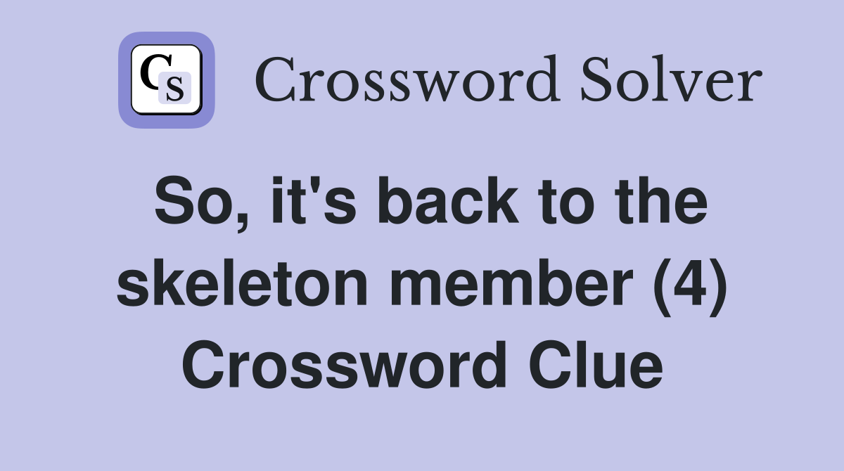 So, it's back to the skeleton member (4) Crossword Clue