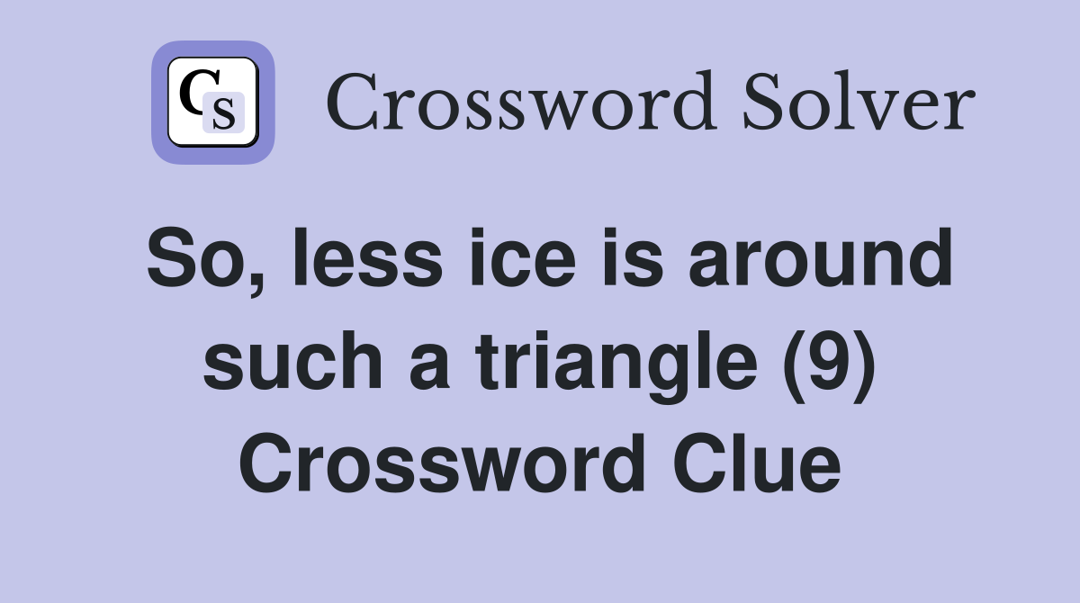 So, less ice is around such a triangle (9) Crossword Clue
