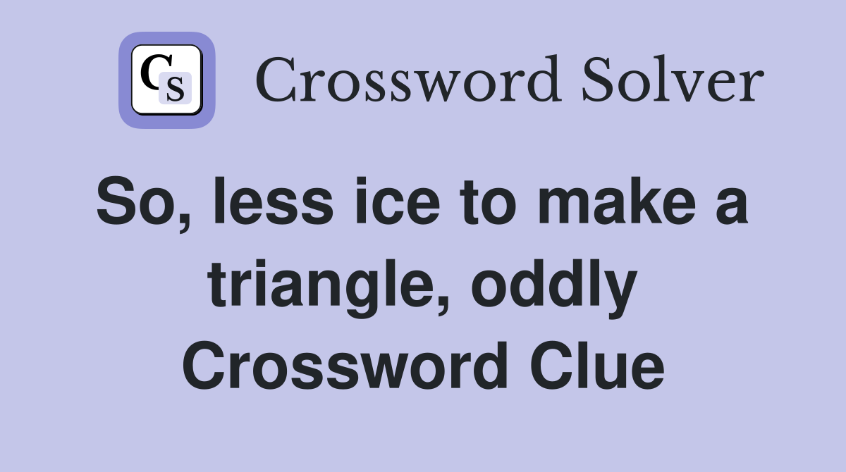 So, less ice to make a  triangle, oddly Crossword Clue