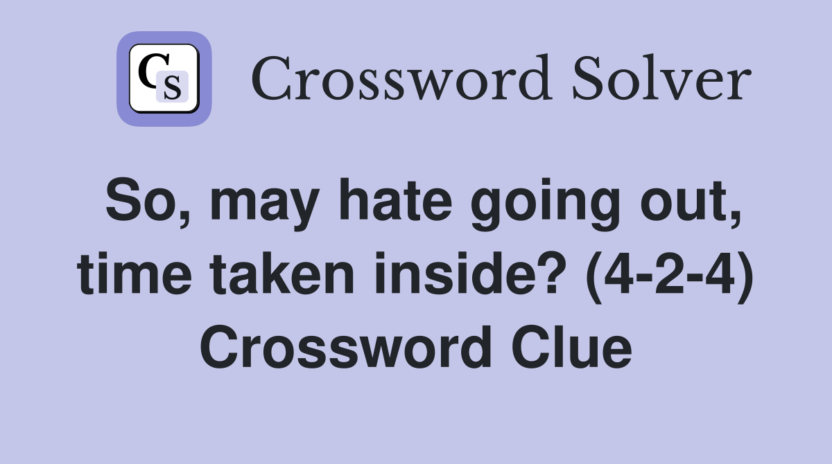 So, may hate going out, time taken inside? (4-2-4) Crossword Clue