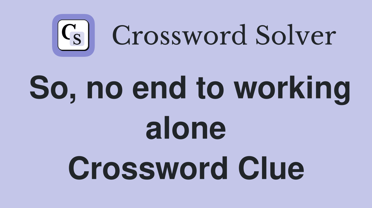 So, no end to working alone Crossword Clue