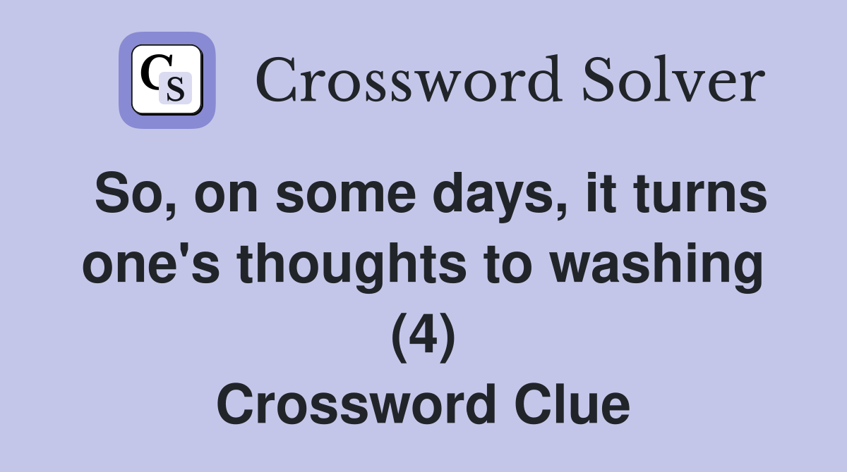 So, on some days, it turns one's thoughts to washing (4) Crossword Clue