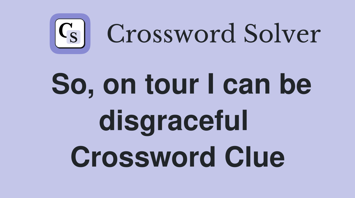 So, on tour I can be disgraceful  Crossword Clue