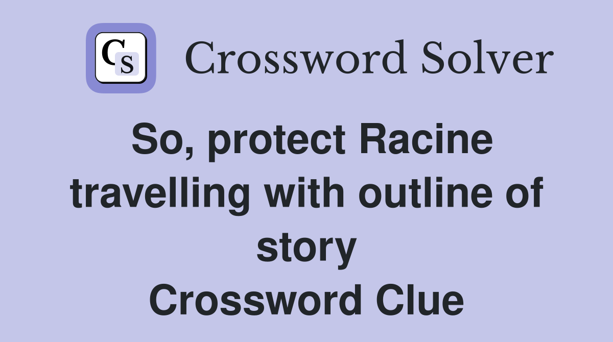 So, protect Racine travelling with outline of story Crossword Clue