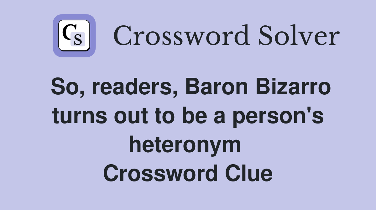 So, readers, Baron Bizarro turns out to be a person's heteronym  Crossword Clue