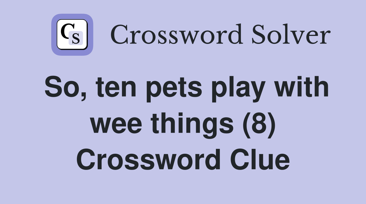 So, ten pets play with wee things (8) Crossword Clue