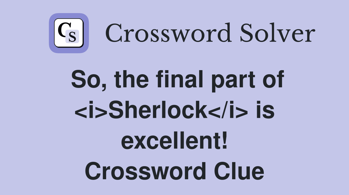 So, the final part of <i>Sherlock</i> is excellent! Crossword Clue