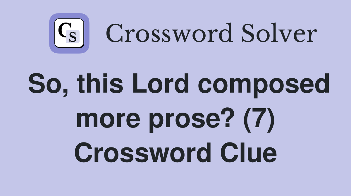 So, this Lord composed more prose? (7) Crossword Clue