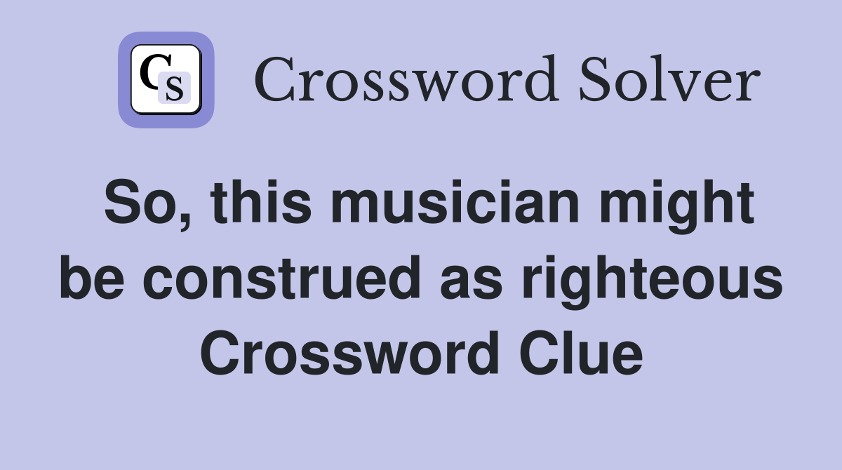 So, this musician might be construed as righteous Crossword Clue
