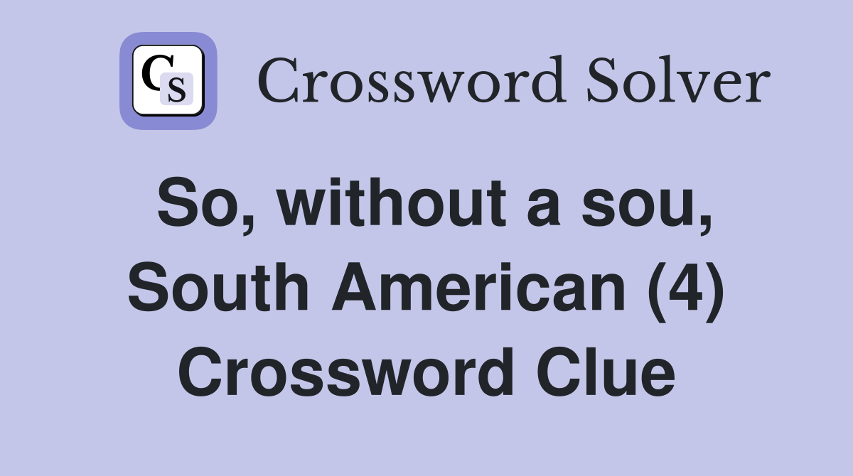 So, without a sou, South American (4) Crossword Clue