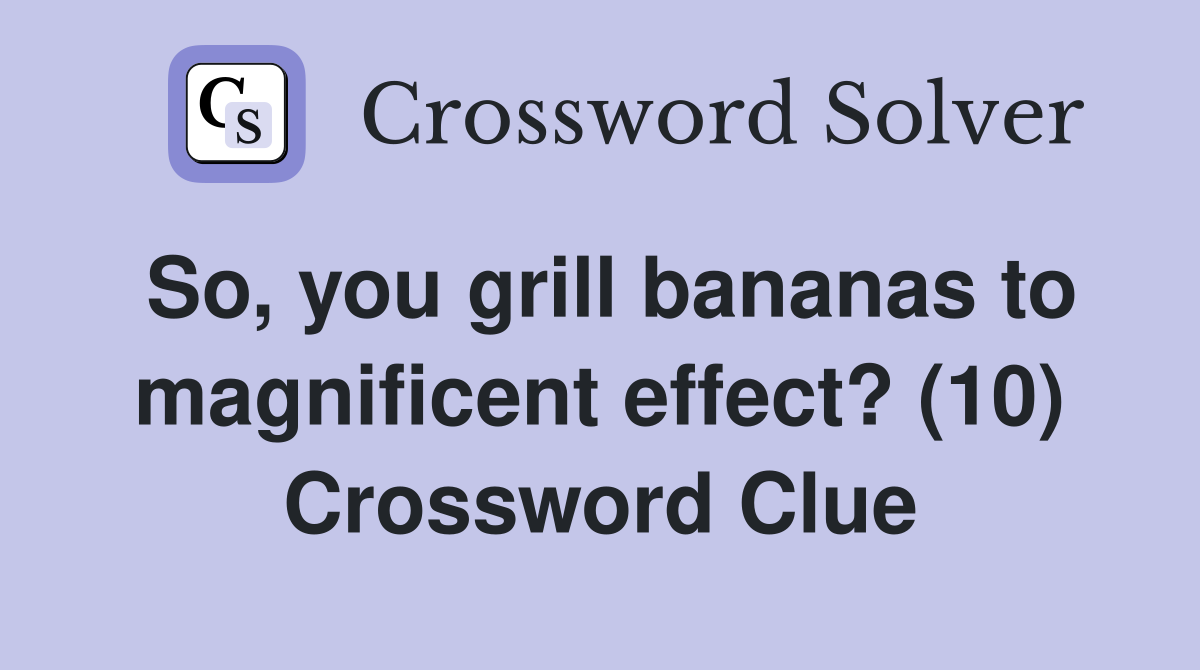 So, you grill bananas to magnificent effect? (10) Crossword Clue
