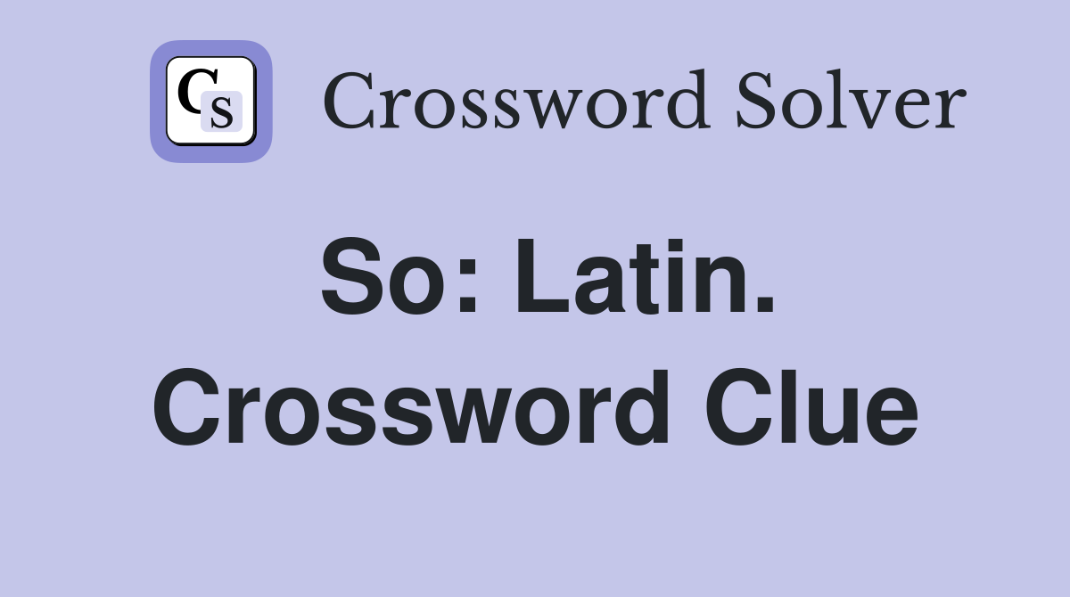 So: Latin. Crossword Clue