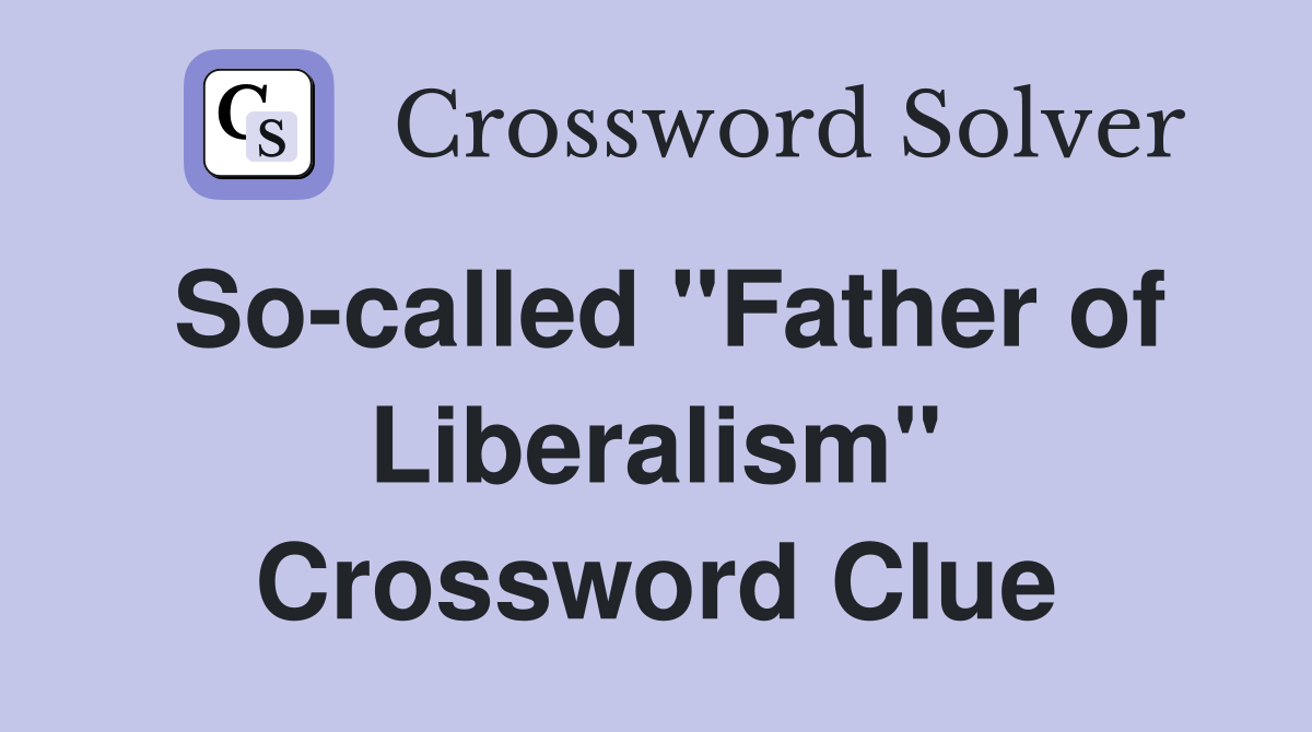 So-called "Father of Liberalism" Crossword Clue