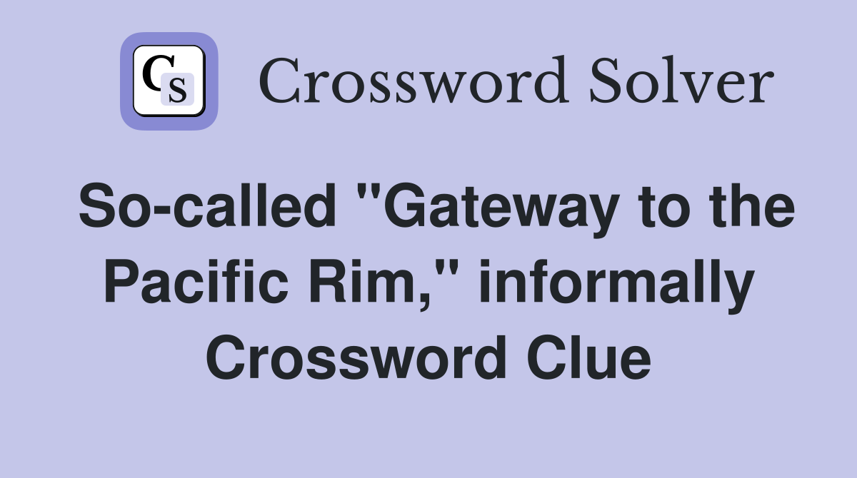So-called "Gateway to the Pacific Rim," informally Crossword Clue