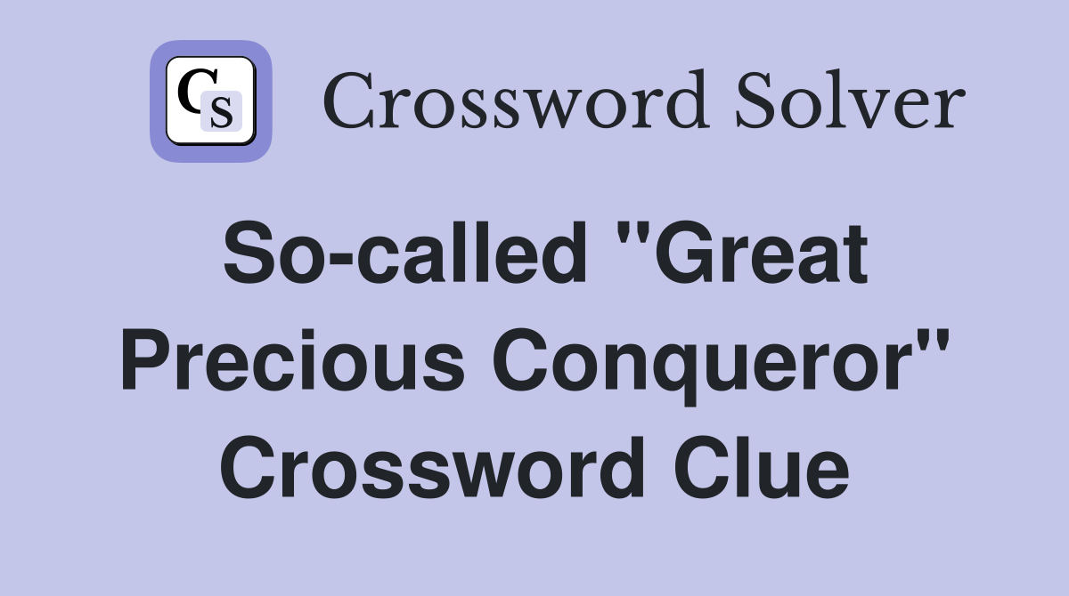 So-called "Great Precious Conqueror" Crossword Clue