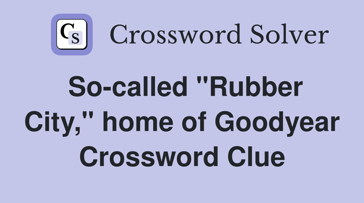 So-called "Rubber City," home of Goodyear Crossword Clue