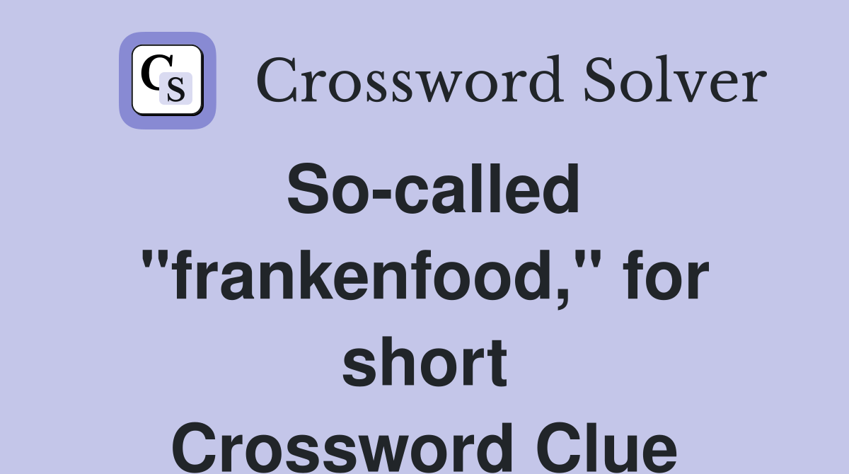So-called "frankenfood," for short Crossword Clue