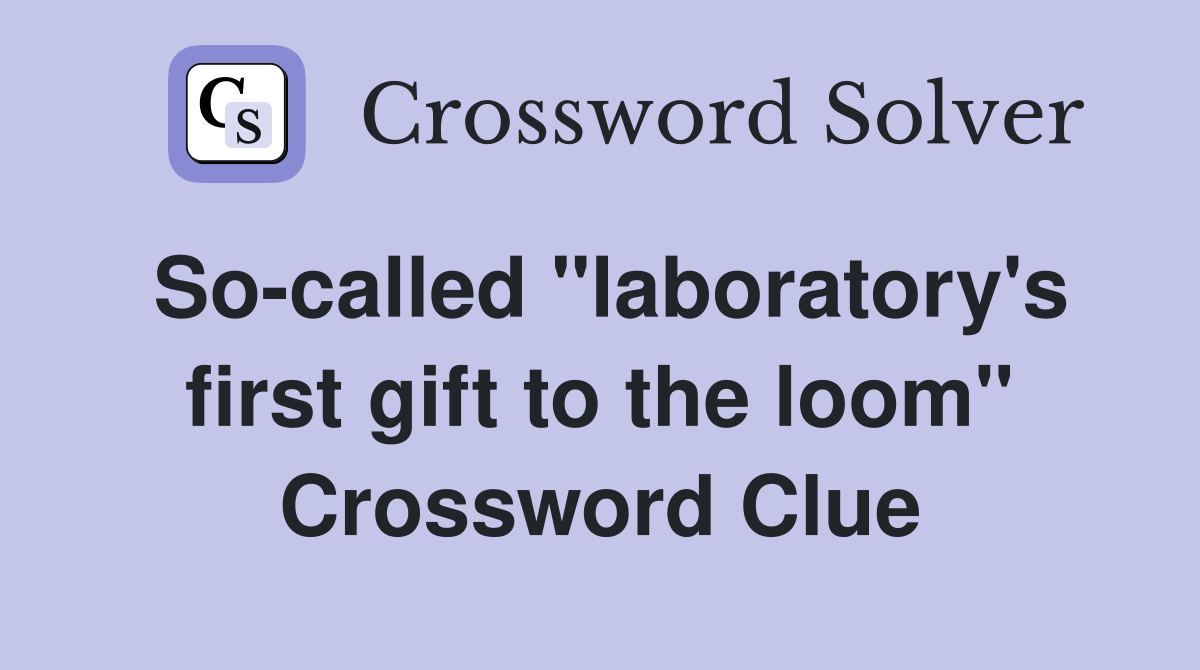 So-called "laboratory's first gift to the loom" Crossword Clue