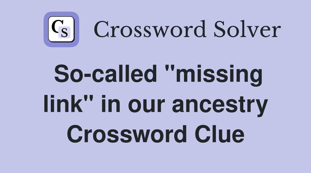 So-called "missing link" in our ancestry Crossword Clue
