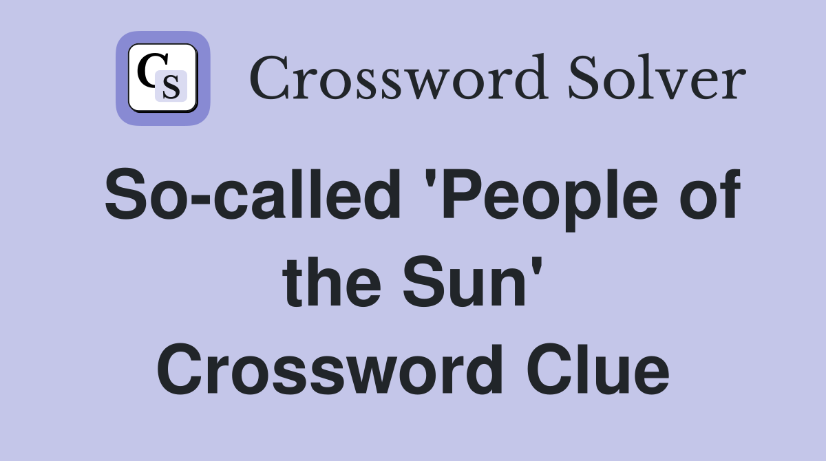 So-called 'People of the Sun' Crossword Clue