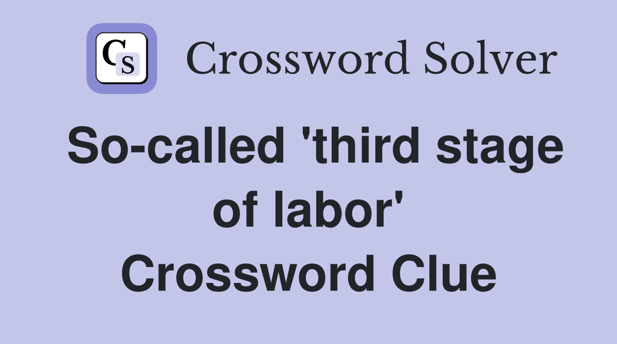 So-called 'third stage of labor' Crossword Clue