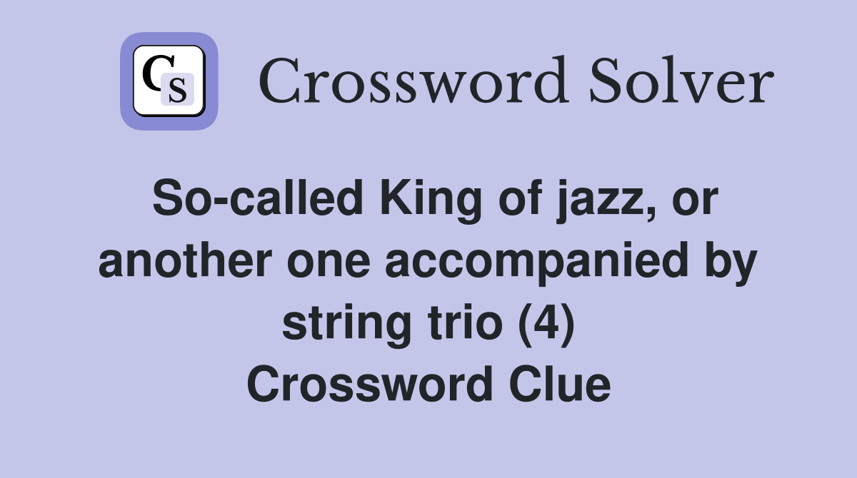 So-called King of jazz, or another one accompanied by string trio (4) Crossword Clue