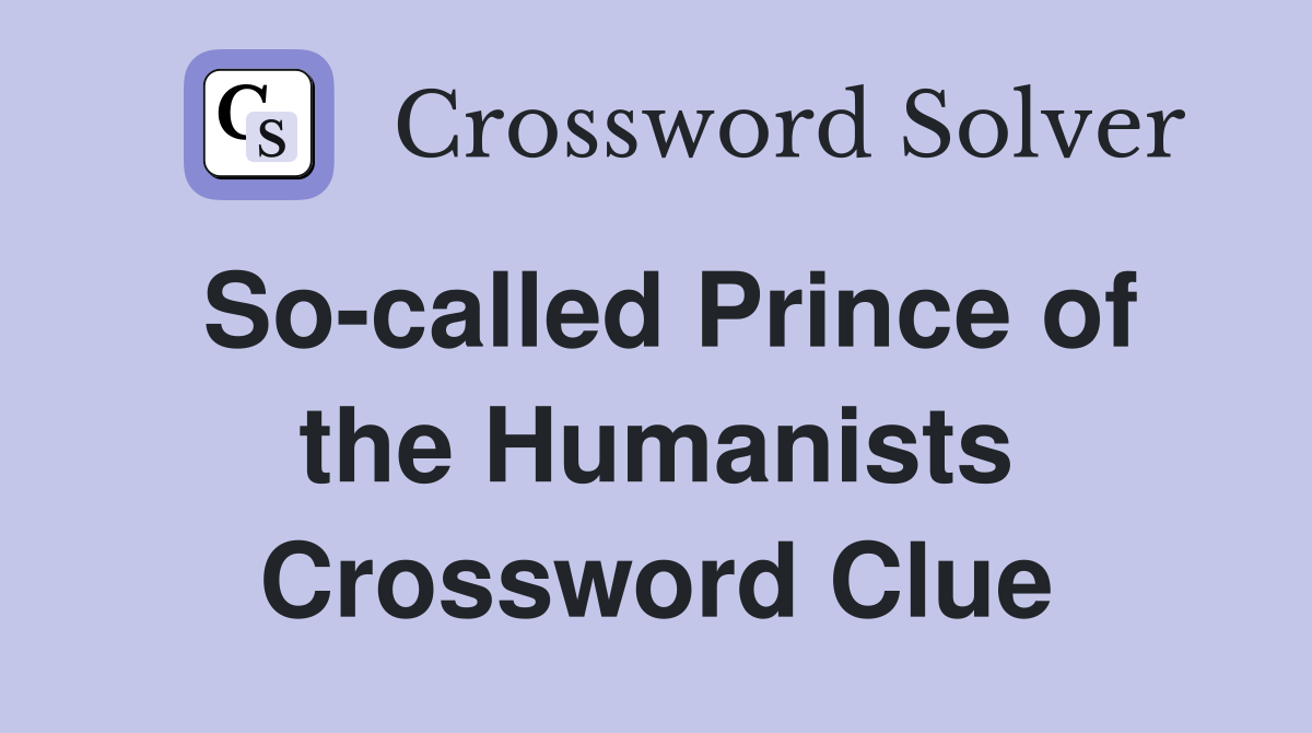 So-called Prince of the Humanists Crossword Clue