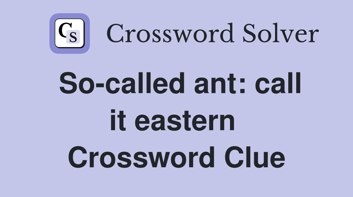 So-called ant: call it eastern  Crossword Clue
