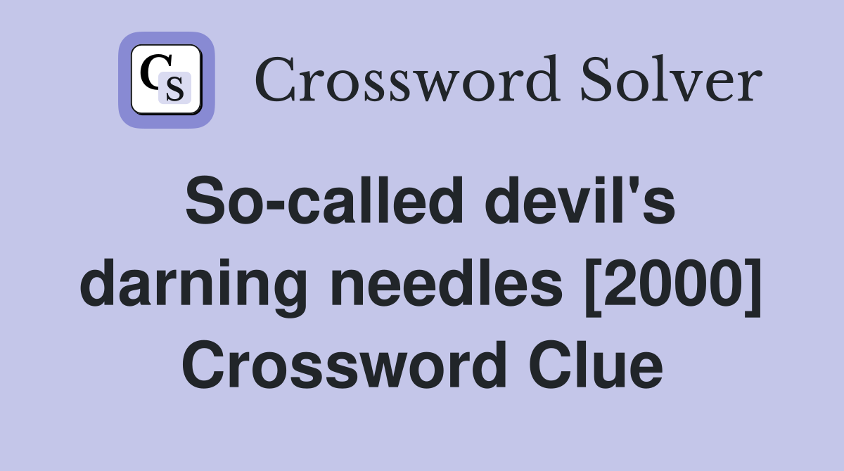 So-called devil's darning needles [2000] Crossword Clue
