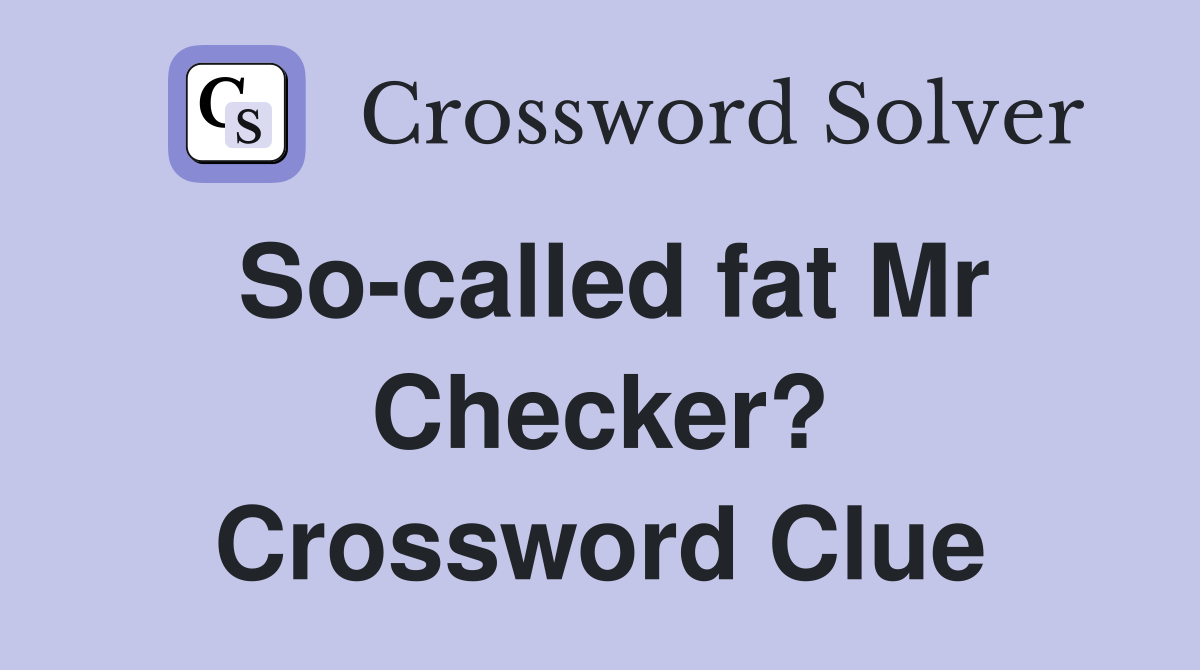 So-called fat Mr Checker? Crossword Clue