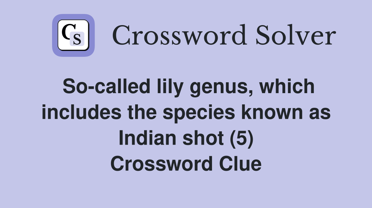So-called lily genus, which includes the species known as Indian shot (5) Crossword Clue