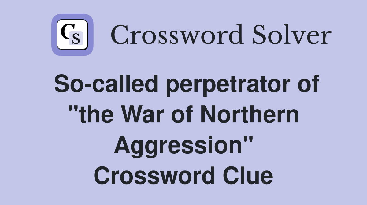So-called perpetrator of "the War of Northern Aggression" Crossword Clue