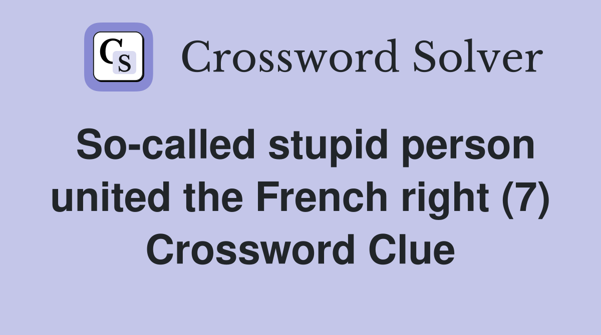 So-called stupid person united the French right (7) Crossword Clue