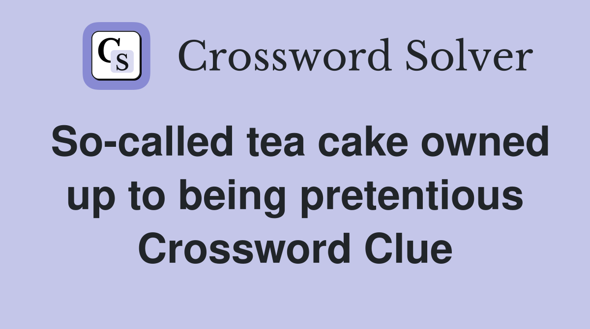 So-called tea cake owned up to being pretentious Crossword Clue