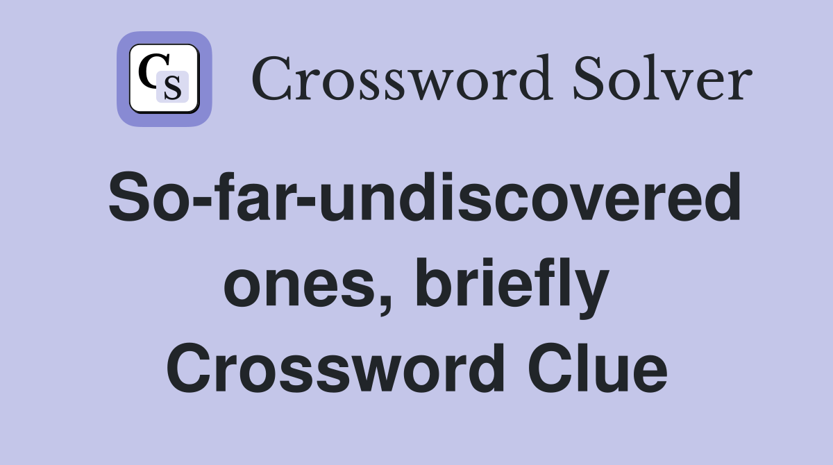 So-far-undiscovered ones, briefly Crossword Clue