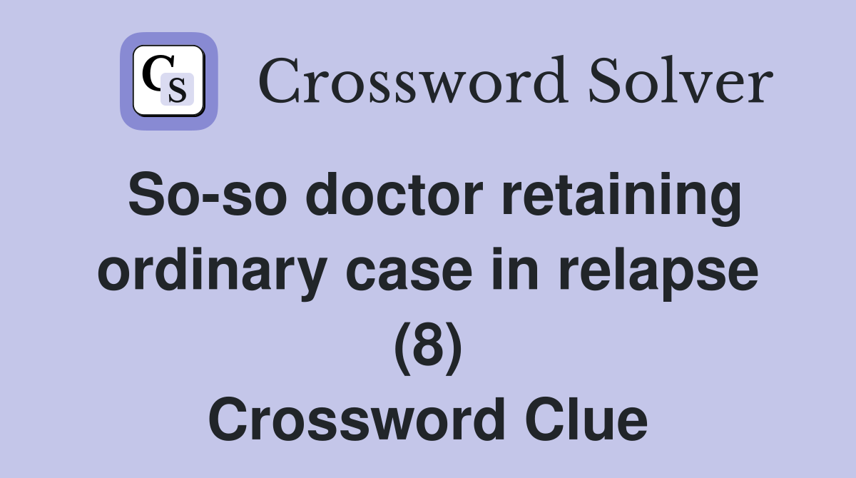 So-so doctor retaining ordinary case in relapse (8) Crossword Clue