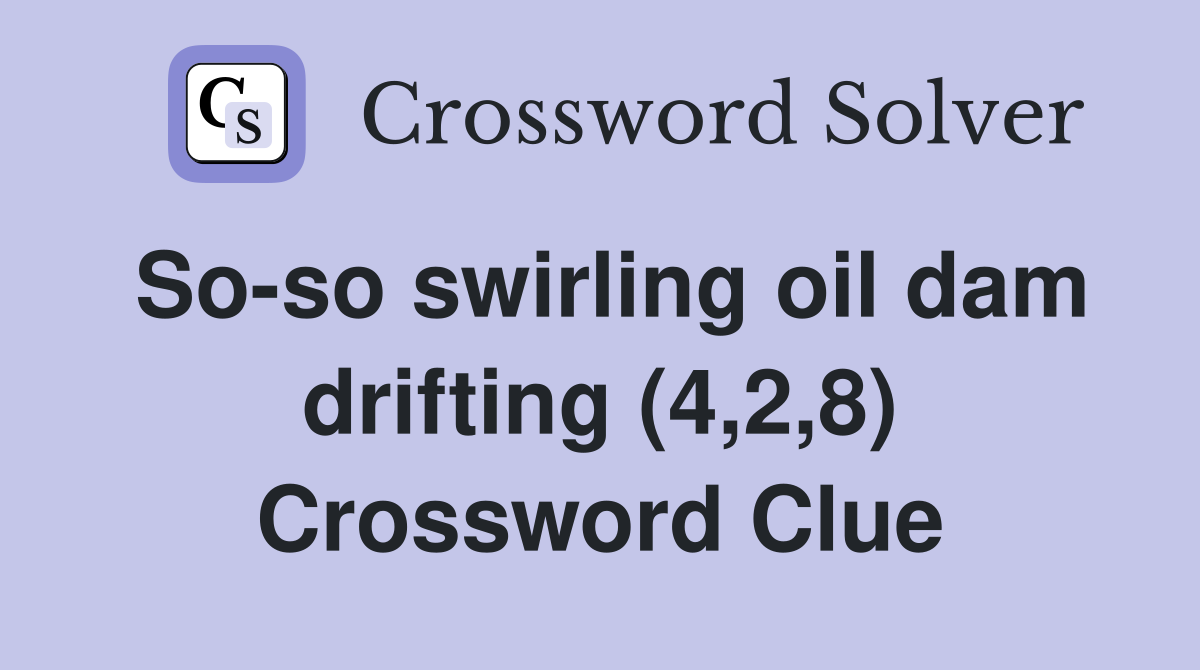 So-so swirling oil dam drifting (4,2,8) Crossword Clue