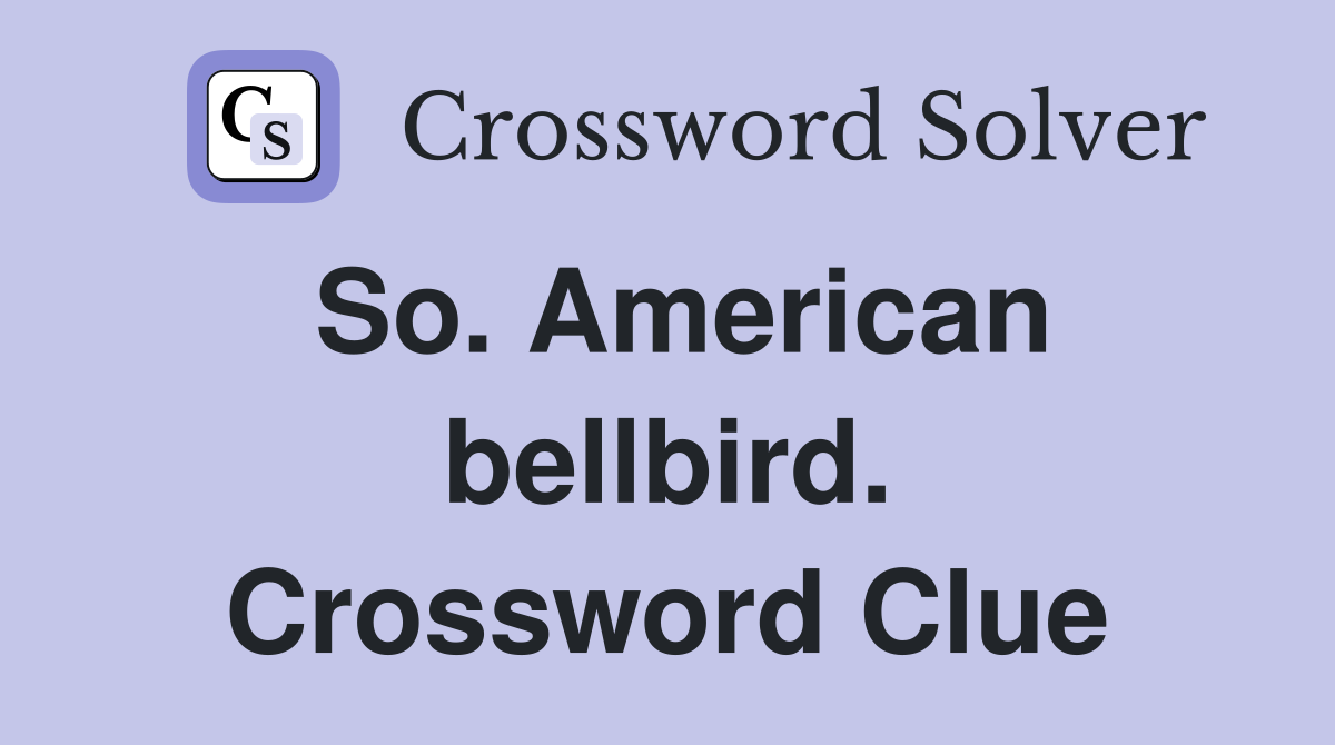 So. American bellbird. Crossword Clue