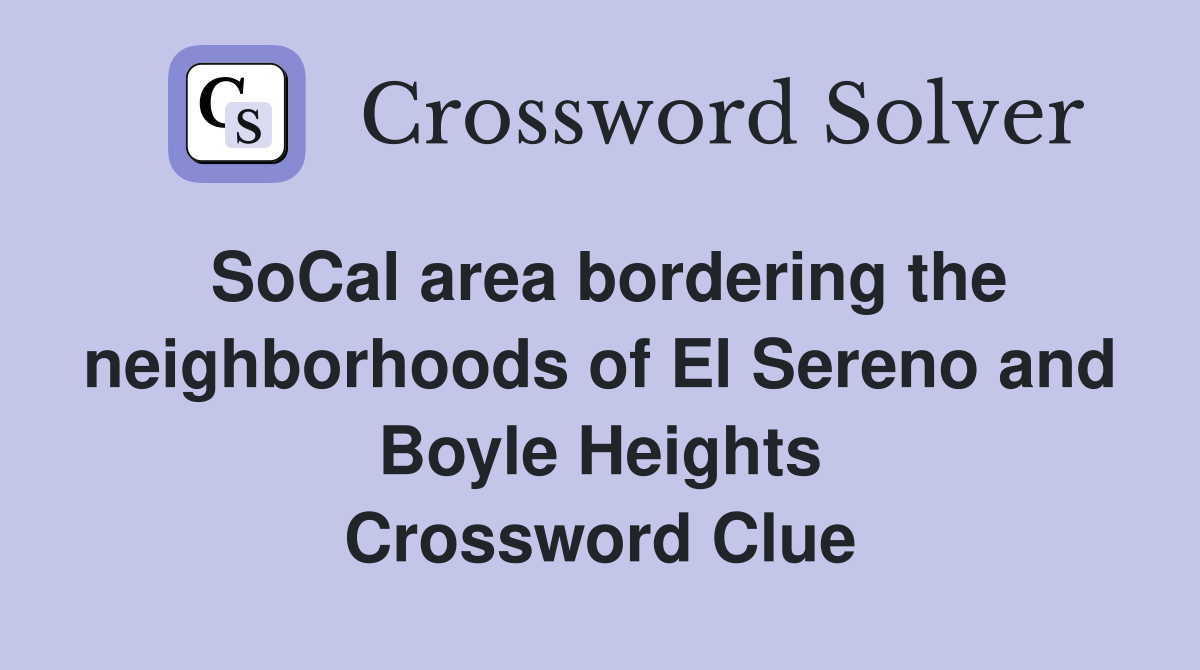 SoCal area bordering the neighborhoods of El Sereno and Boyle Heights Crossword Clue